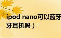 ipod nano可以蓝牙吗（ipodnano4支持蓝牙耳机吗）
