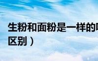 生粉和面粉是一样的嘛（生粉和面粉有什么大区别）