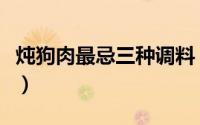 炖狗肉最忌三种调料（清炖羊肉只加三种调料）