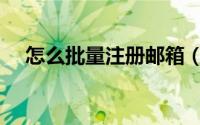 怎么批量注册邮箱（如何批量注册邮箱）