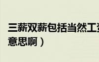 三薪双薪包括当然工资吗（双薪和三薪是什么意思啊）