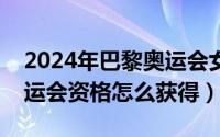 2024年巴黎奥运会女排资格赛时间（女排奥运会资格怎么获得）