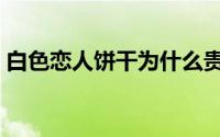 白色恋人饼干为什么贵（白色恋人什么意思）