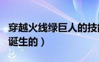 穿越火线绿巨人的技能（cf绿巨人是什么时候诞生的）