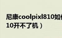 尼康coolpixl810如何开机（尼康coolpixL810开不了机）