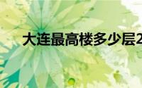 大连最高楼多少层2022（大连最高楼）