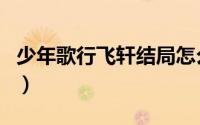 少年歌行飞轩结局怎么样（少年歌行飞轩结局）