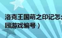 洛克王国萌之印记怎么得（洛克王国真萌梦之园游戏编号）