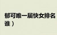 郁可唯一届快女排名（郁可唯那届快女冠军是谁）