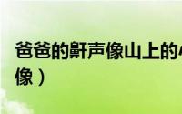 爸爸的鼾声像山上的小火车仿写（爸爸的鼾声像）