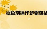 褪色剂操作步骤包括（褪色剂操作步骤）