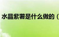 水晶紫薯是什么做的（紫水晶红薯品种介绍）