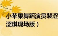 小苹果舞蹈演员裴涩琪（小苹果mv女主角裴涩琪现场版）