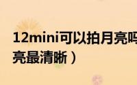 12mini可以拍月亮吗（苹果12mini怎样拍月亮最清晰）