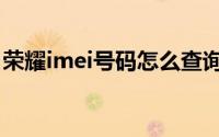 荣耀imei号码怎么查询（imei号码怎么查询）