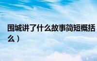 围城讲了什么故事简短概括（《围城》一书的故事梗概是什么）