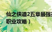 仙之侠道2五章最强英雄（仙之侠道2五章各职业攻略）