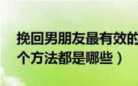 挽回男朋友最有效的法术（挽回男朋友的20个方法都是哪些）