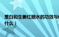 葱白和生姜红糖水的功效与作用（葱白生姜红糖水的功效是什么）