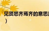 见贤思齐焉齐的意思是（见贤思齐焉齐的意思）