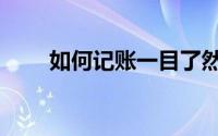 如何记账一目了然（教你如何记账）