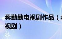 蒋勤勤电视剧作品（蒋勤勤演过哪些好看的电视剧）