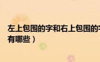 左上包围的字和右上包围的字是什么（左上包围右上围的字有哪些）