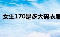 女生170是多大码衣服（女生170是多大码）