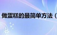做蛋糕的最简单方法（自制蛋糕的家常做法）