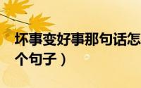 坏事变好事那句话怎么说的（坏事变好事的5个句子）