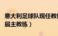 意大利足球队现任教练是谁（意大利足球队历届主教练）