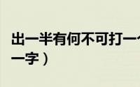 出一半有何不可打一个字（出一半有何不可打一字）