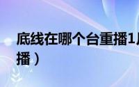 底线在哪个台重播1月5日（底线在哪个台重播）