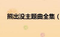 熊出没主题曲全集（熊出没主题曲10首）