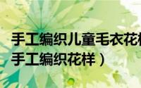 手工编织儿童毛衣花样的编织方法（儿童毛衣手工编织花样）