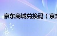 京东商城兑换码（京东16位兑换码怎么用）