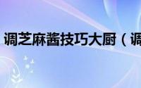 调芝麻酱技巧大厨（调和芝麻酱的正宗调法）