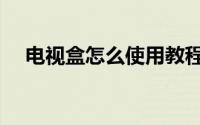 电视盒怎么使用教程（电视盒怎么使用）