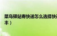 菜鸟驿站寄快递怎么选择快递公司（菜鸟驿站寄件怎么选顺丰）