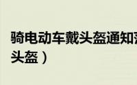 骑电动车戴头盔通知范文（骑电动车要不要戴头盔）