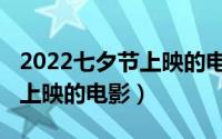 2022七夕节上映的电影有哪些（2022七夕节上映的电影）