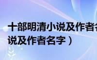 十部明清小说及作者名字叫什么（十部明清小说及作者名字）