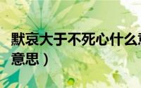 默哀大于不死心什么意思（默哀大于心死什么意思）