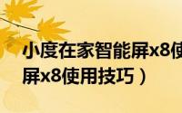 小度在家智能屏x8使用教程（小度在家智能屏x8使用技巧）
