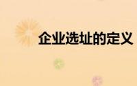 企业选址的定义（企业选址方式）