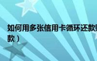 如何用多张信用卡循环还款账单（如何用多张信用卡循环还款）