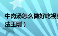 牛肉汤怎么做好吃视频（家常牛肉汤的正宗做法王刚）
