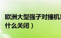 欧洲大型强子对撞机意义（欧洲强子对撞机为什么关闭）