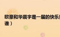 欧豪和华晨宇是一届的快乐男声吗（跟欧豪一届的快男都有谁）