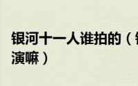 银河十一人谁拍的（银河十一人是真的本人出演嘛）